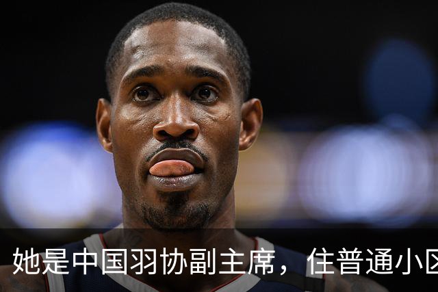 她是中国羽协副主席，住普通小区生活低调，与企业家丈夫儿女双全